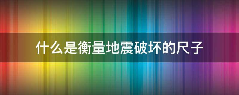 什么是衡量地震破坏的尺子 震级和烈度是衡量地震的两把尺子