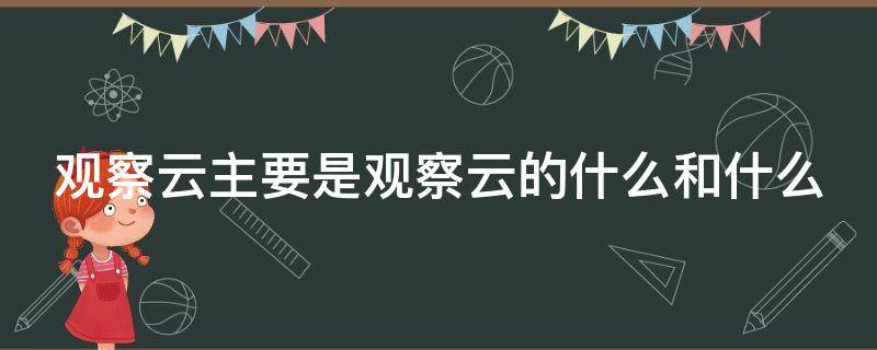 观察云主要是观察云的什么和什么 观察云主要是观察云的什么和什么的关系