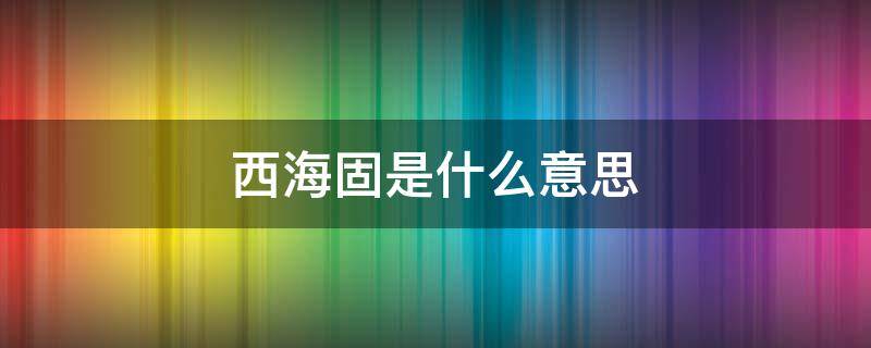 西海固是什么意思（西海固的固是什么意思）