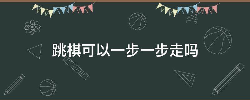 跳棋可以一步一步走吗（跳棋可不可以走一步）