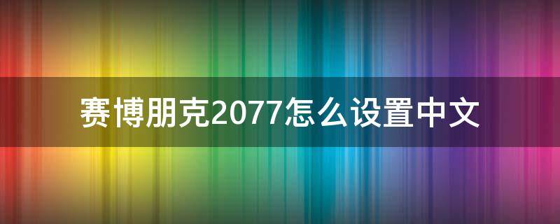赛博朋克2077怎么设置中文 赛博朋克2077怎么设置中文界面