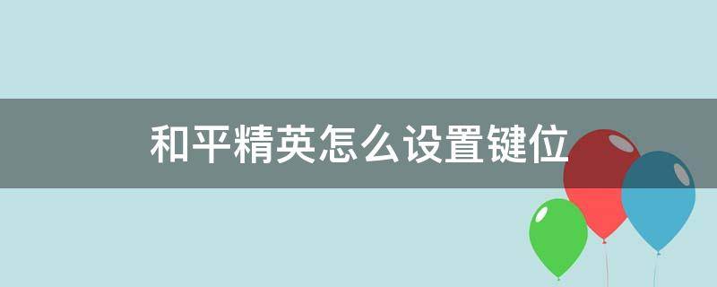 和平精英怎么设置键位 和平精英怎么设置键位最好