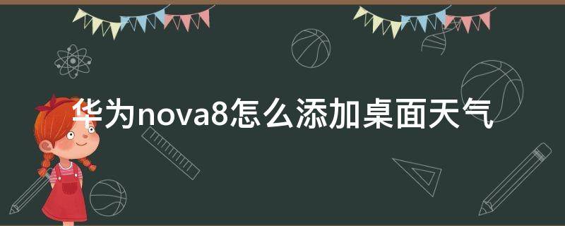 华为nova8怎么添加桌面天气（华为nova8pro怎么设置桌面天气）