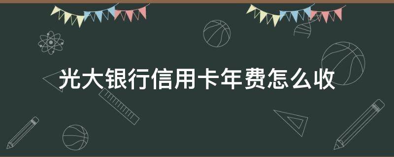 光大银行信用卡年费怎么收 光大银行卡收年费吗