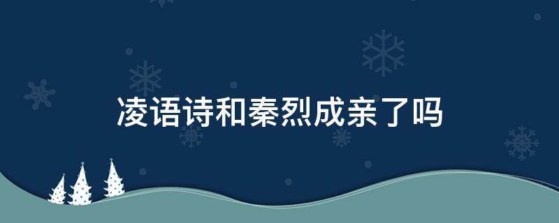 凌语诗和秦烈成亲了吗 秦烈为什么不喜欢凌语诗