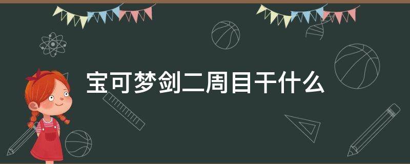 宝可梦剑二周目干什么 宝可梦剑盾二周目怎么开始