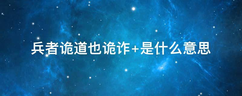 兵者诡道也诡诈 兵者诡道也诡诈什么意思