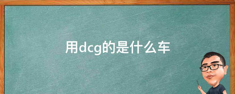 用dcg的是什么车（DCG是什么车）