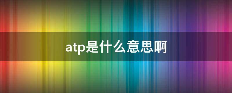 atp是什么意思啊 ATP是啥?