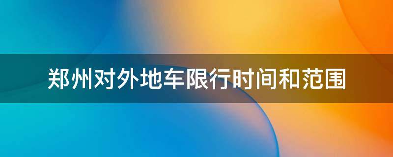 郑州对外地车限行时间和范围 郑州对外地车限行规定