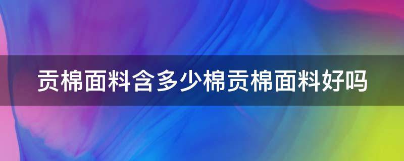 贡棉面料含多少棉贡棉面料好吗 贡棉是棉吗?