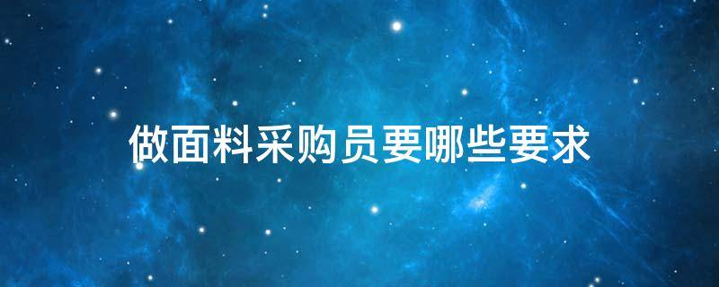 做面料采购员要哪些要求（服装面料采购员怎么样）