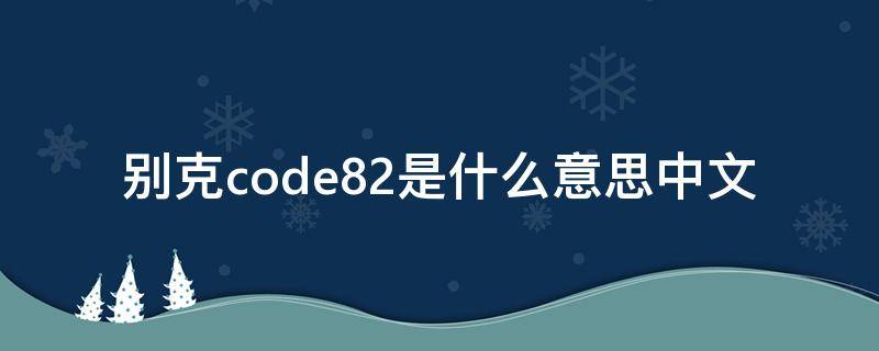 别克code82是什么意思中文（别克 code82 什么意思）