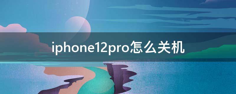 iphone12pro怎么关机（iphone12pro怎么关机重启手机）