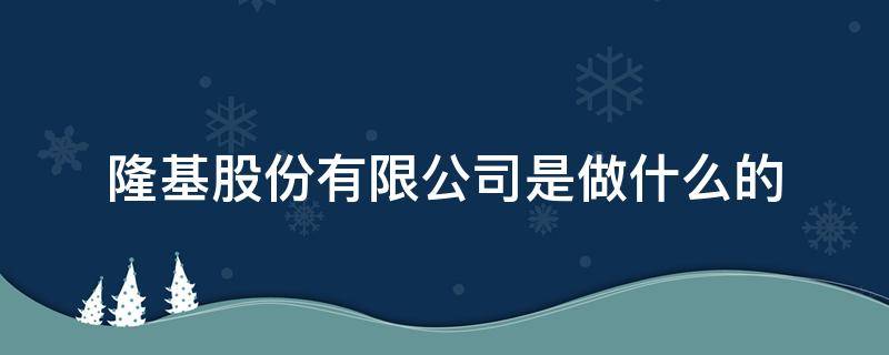 隆基股份有限公司是做什么的（隆基股份公司如何）