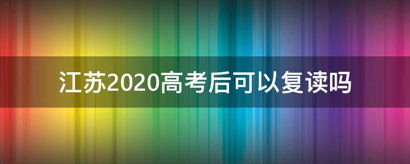 江苏2020高考后可以复读吗（2020年江苏高考复读）