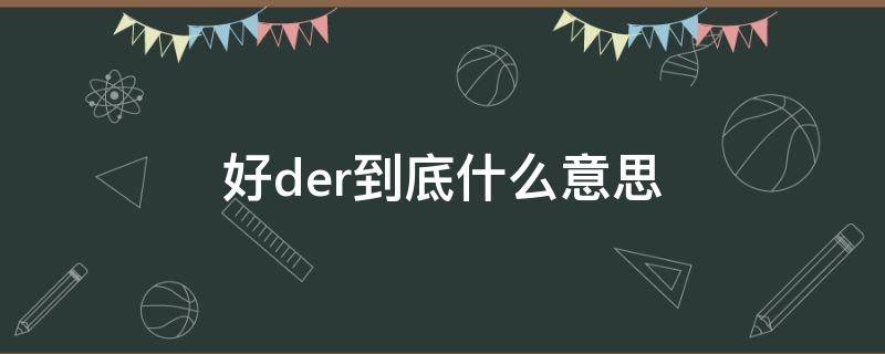 好der到底什么意思（好der和好的什么意思）