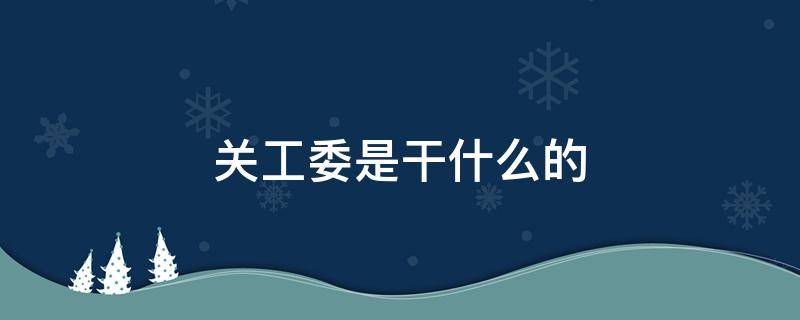 关工委是干什么的 国家机关工委是干什么的