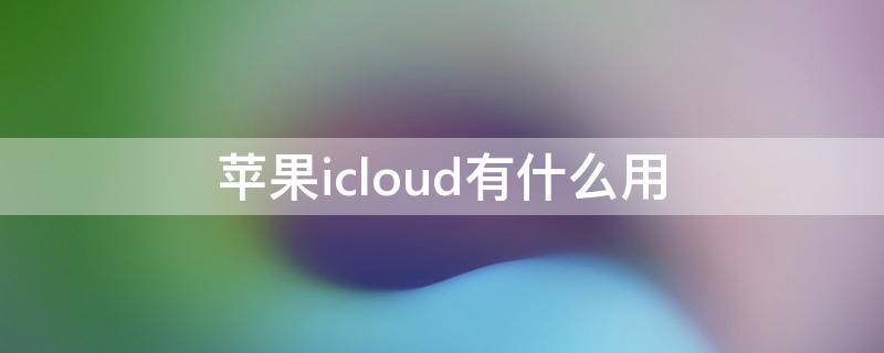 苹果icloud有什么用 苹果iCloud有什么用