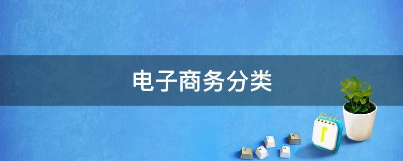 电子商务分类 电子商务分类标准有哪些