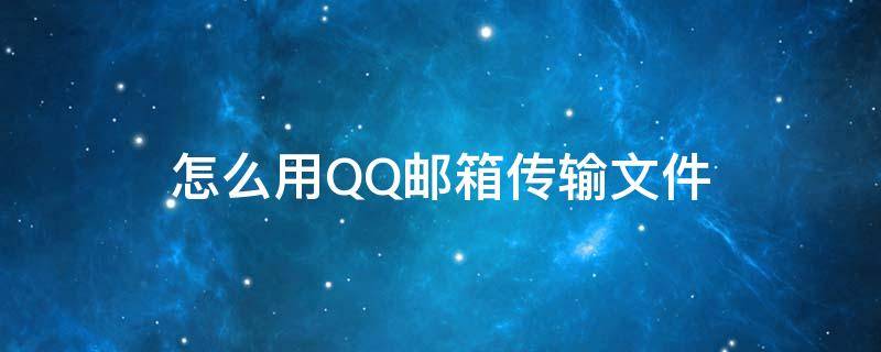 怎么用QQ邮箱传输文件 QQ邮箱怎么传输文件