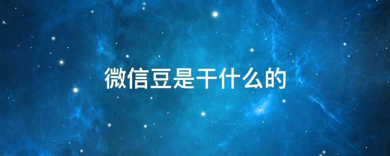 微信豆是干什么的 微信里面的微信豆是干啥的