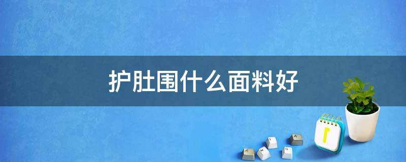 护肚围什么面料好 护肚围的作用