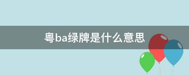 粤ba绿牌是什么意思 粤bf绿牌