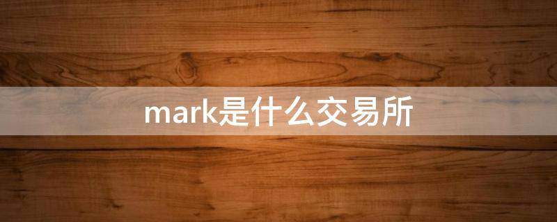 mark是什么交易所 MARK交易所怎样