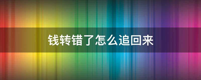 钱转错了怎么追回来 钱转错了如何追回