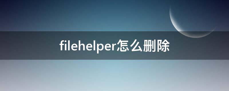 filehelper怎么删除 filehelper为什么在微信里无法删除