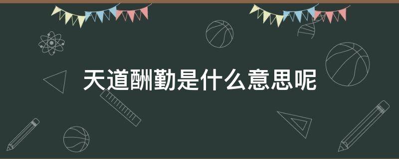 天道酬勤是什么意思呢（天道酬勤是什么意思呢办公室挂什么字最好）