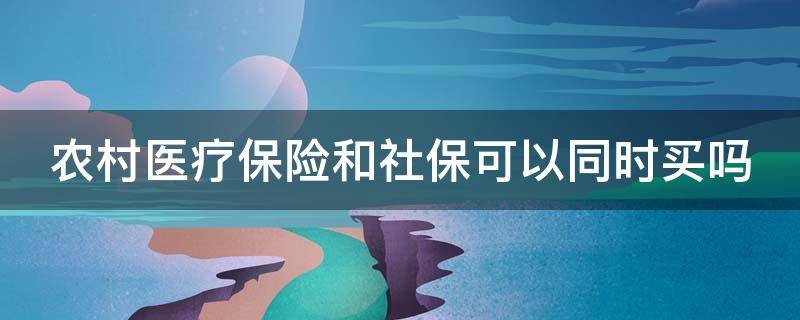 农村医疗保险和社保可以同时买吗（农村医保和社保可以一起买吗）