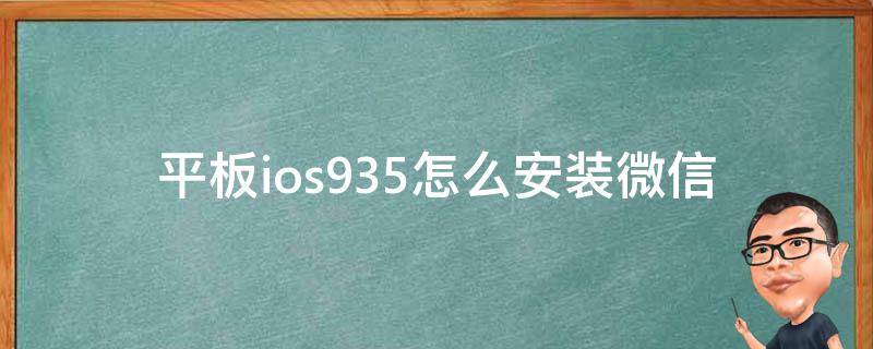 平板ios935怎么安装微信 ios935安装微信不兼容