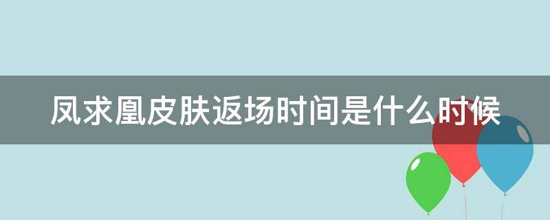 凤求凰皮肤返场时间是什么时候 凤求凰皮肤返场时间2020