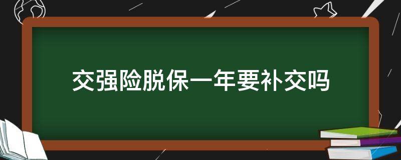 交强险脱保一年要补交吗（交强险脱保需要补交吗）