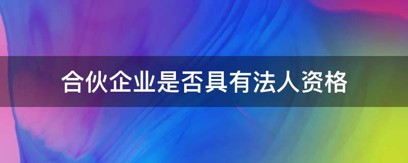 合伙企业是否具有法人资格 普通合伙企业是否具有法人资格