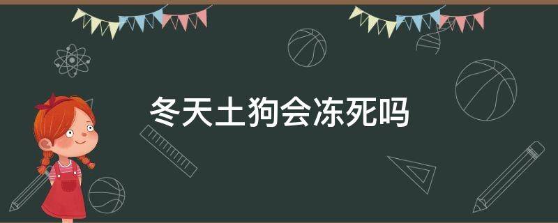 冬天土狗会冻死吗（农村土狗冬天会冷死吗）