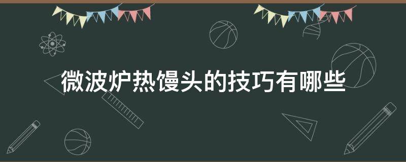 微波炉热馒头的技巧有哪些 微波炉加热馒头操作步骤