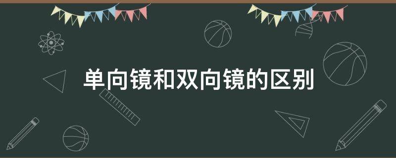 单向镜和双向镜的区别（单向镜子和双向镜子区别）