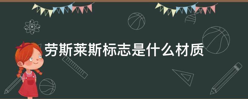 劳斯莱斯标志是什么材质（劳斯莱斯的标志是啥样的）