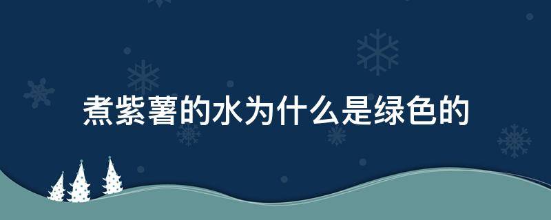 煮紫薯的水为什么是绿色的（煮紫薯的水为什么是绿色的里面下面能吃吗?）