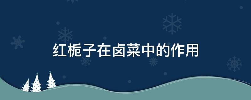 红栀子在卤菜中的作用 红栀子在卤菜中的作用及功效