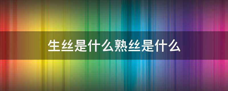 生丝是什么熟丝是什么 生丝是什么?