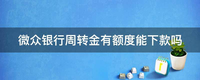 微众银行周转金有额度能下款吗 微众银行周转金有额度能下款吗安全吗