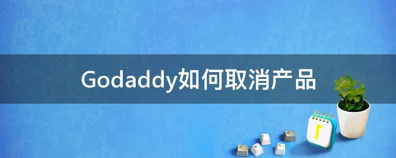 Godaddy如何取消产品（godaddy取消自动续费）