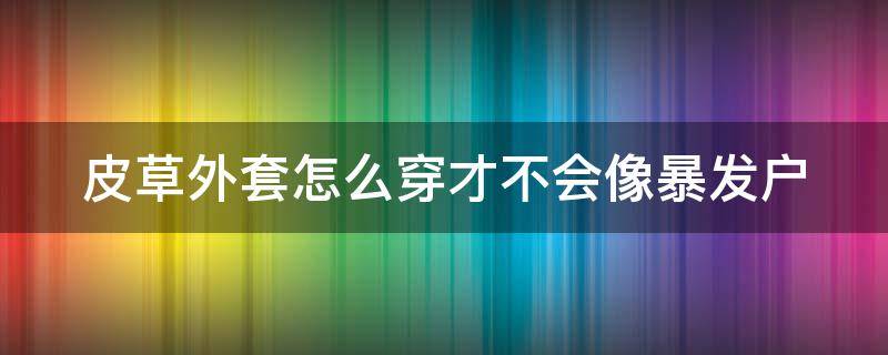 皮草外套怎么穿才不会像暴发户 皮草怎么穿不俗气