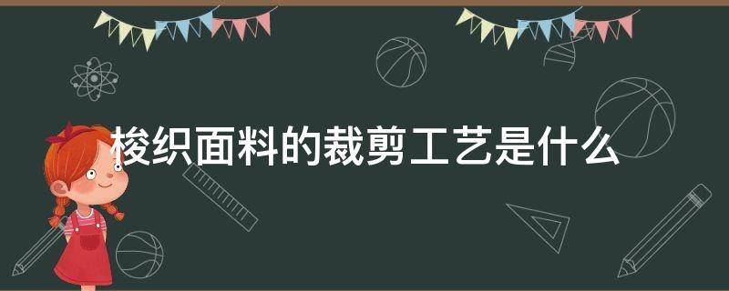 梭织面料的裁剪工艺是什么（梭织面料可以裁剪吗）