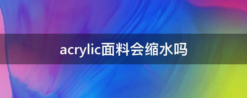 acrylic面料会缩水吗（acrylic面料起球吗）