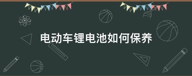 电动车锂电池如何保养（电动车锂电池如何保养才能用得更长久）